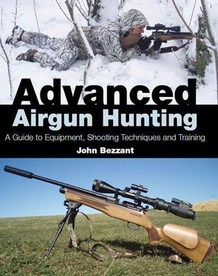 Advanced Airgun Hunting A Guide to Equipment, Shooting Techniques and Training by John Bezzant