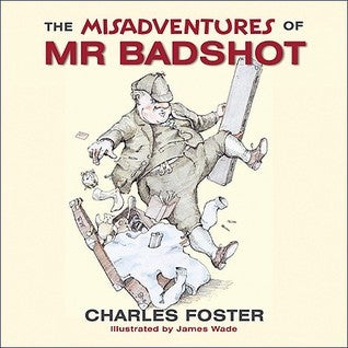The Misadventures of Mr Badshot by Charles Foster Illustrated by James Wade